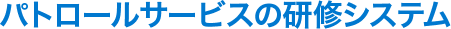 パトロールサービスの研修システム