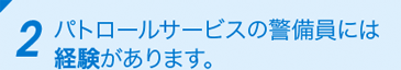 2 パトロールサービスの警備員には経験があります。