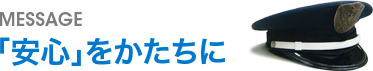 MESSAGE 「安心」をかたちに